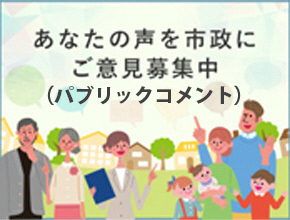 あなたの声を市政にご意見募集中（パブリックコメント）